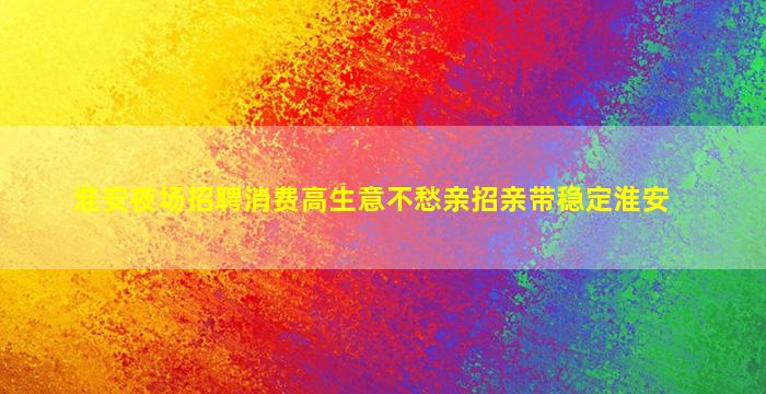 淮安夜场招聘消费高生意不愁亲招亲带稳定淮安